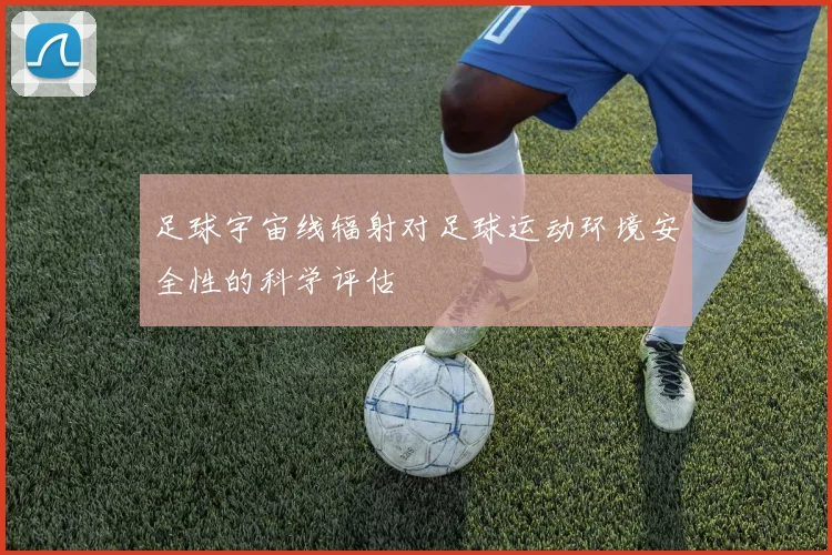 足球宇宙线辐射对足球运动环境安全性的科学评估
