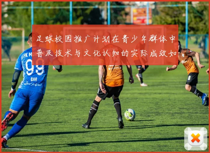 足球校园推广计划在青少年群体中普及技术与文化认知的实际成效如何