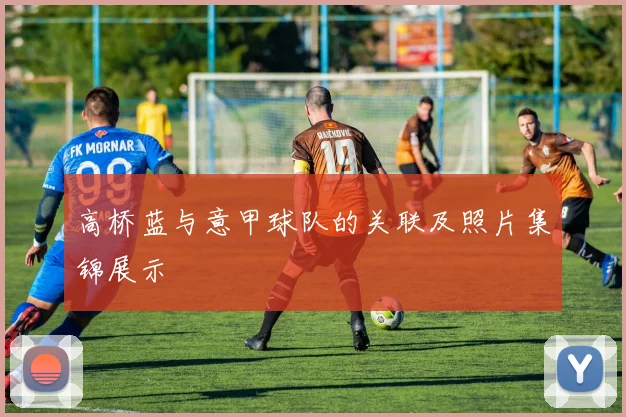 高桥蓝与意甲球队的关联及照片集锦展示